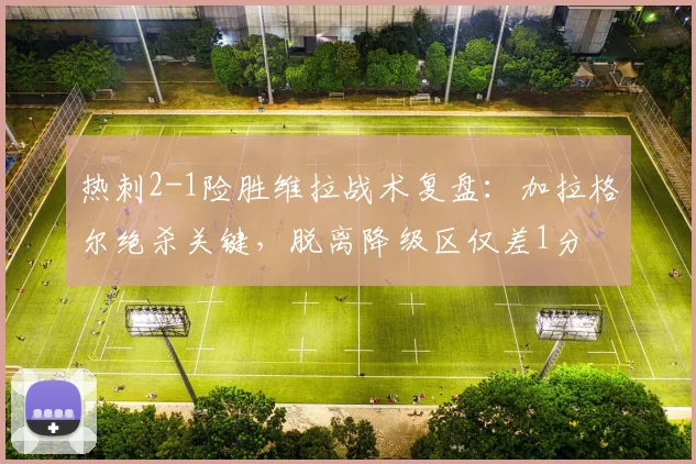 热刺2-1险胜维拉战术复盘：加拉格尔绝杀关键，脱离降级区仅差1分
