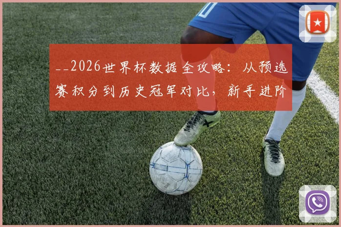 __2026世界杯数据全攻略：从预选赛积分到历史冠军对比，新手进阶必看__