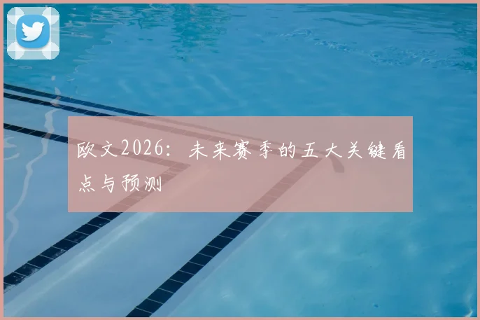 欧文2026：未来赛季的五大关键看点与预测